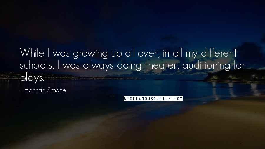 Hannah Simone Quotes: While I was growing up all over, in all my different schools, I was always doing theater, auditioning for plays.