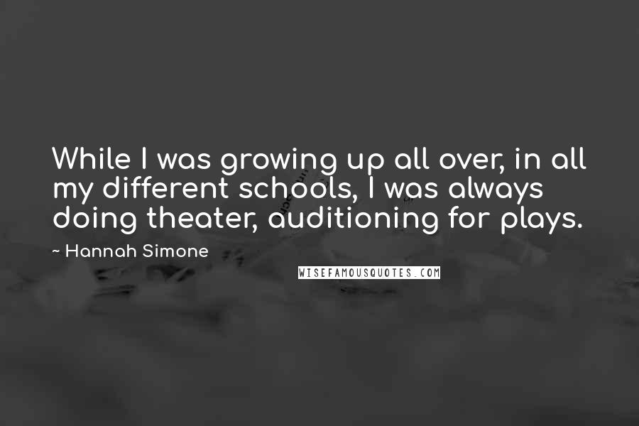 Hannah Simone Quotes: While I was growing up all over, in all my different schools, I was always doing theater, auditioning for plays.