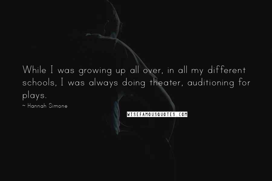 Hannah Simone Quotes: While I was growing up all over, in all my different schools, I was always doing theater, auditioning for plays.