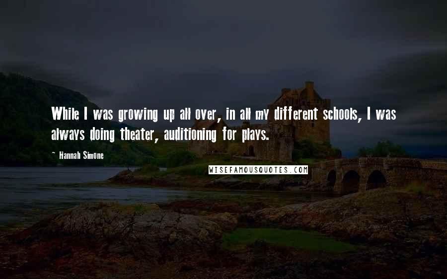 Hannah Simone Quotes: While I was growing up all over, in all my different schools, I was always doing theater, auditioning for plays.