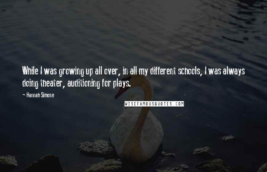 Hannah Simone Quotes: While I was growing up all over, in all my different schools, I was always doing theater, auditioning for plays.