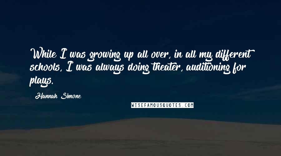 Hannah Simone Quotes: While I was growing up all over, in all my different schools, I was always doing theater, auditioning for plays.