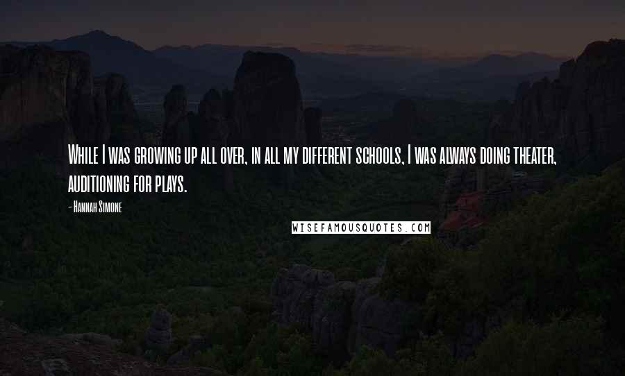 Hannah Simone Quotes: While I was growing up all over, in all my different schools, I was always doing theater, auditioning for plays.