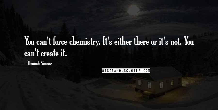 Hannah Simone Quotes: You can't force chemistry. It's either there or it's not. You can't create it.