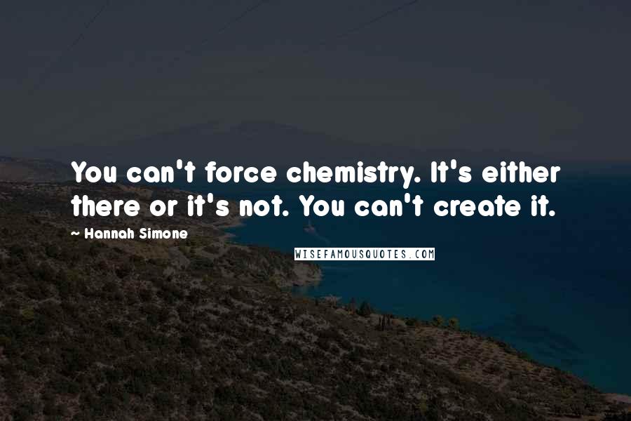 Hannah Simone Quotes: You can't force chemistry. It's either there or it's not. You can't create it.