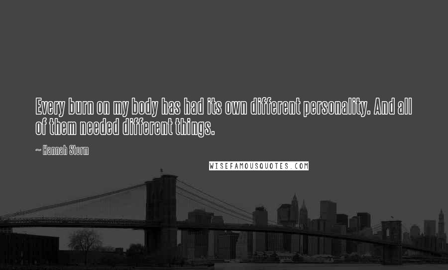 Hannah Storm Quotes: Every burn on my body has had its own different personality. And all of them needed different things.