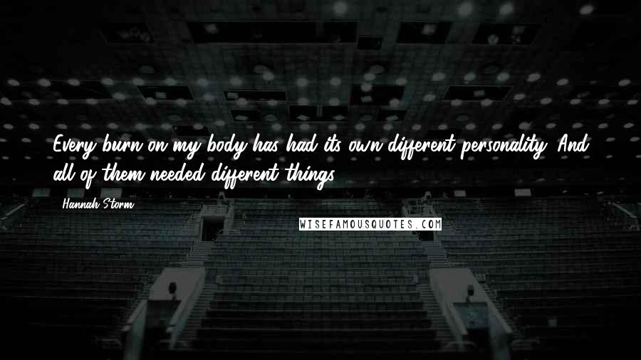 Hannah Storm Quotes: Every burn on my body has had its own different personality. And all of them needed different things.