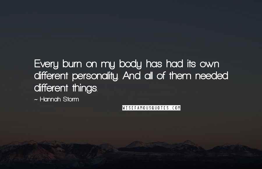 Hannah Storm Quotes: Every burn on my body has had its own different personality. And all of them needed different things.