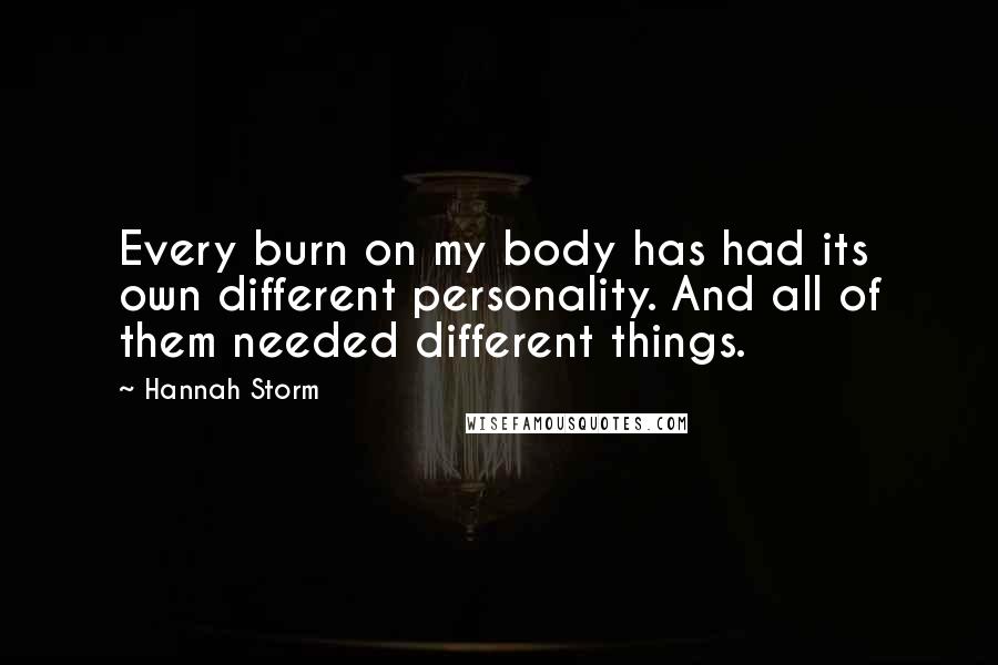 Hannah Storm Quotes: Every burn on my body has had its own different personality. And all of them needed different things.