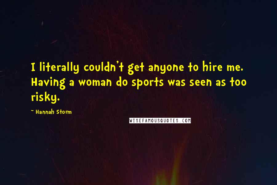 Hannah Storm Quotes: I literally couldn't get anyone to hire me. Having a woman do sports was seen as too risky.