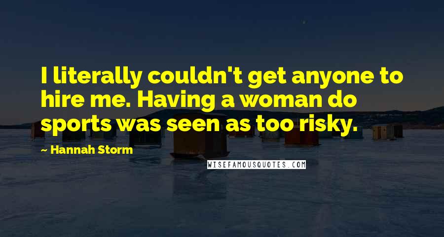 Hannah Storm Quotes: I literally couldn't get anyone to hire me. Having a woman do sports was seen as too risky.