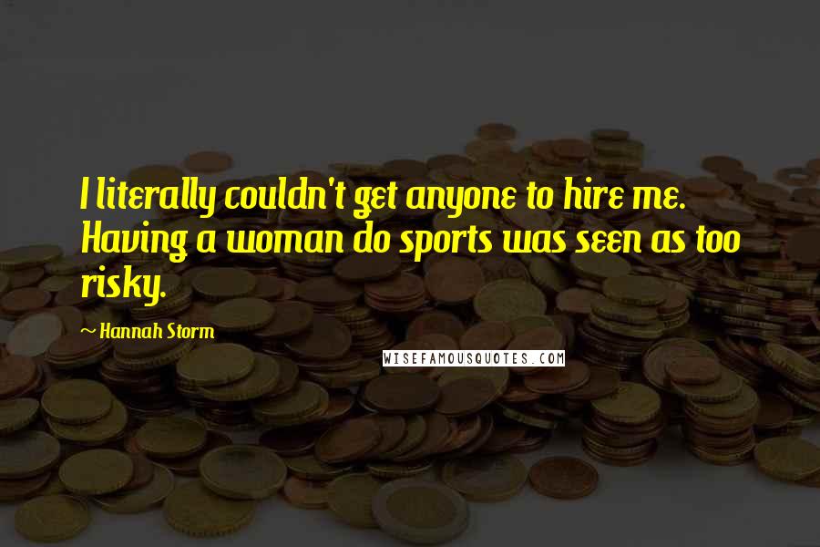 Hannah Storm Quotes: I literally couldn't get anyone to hire me. Having a woman do sports was seen as too risky.