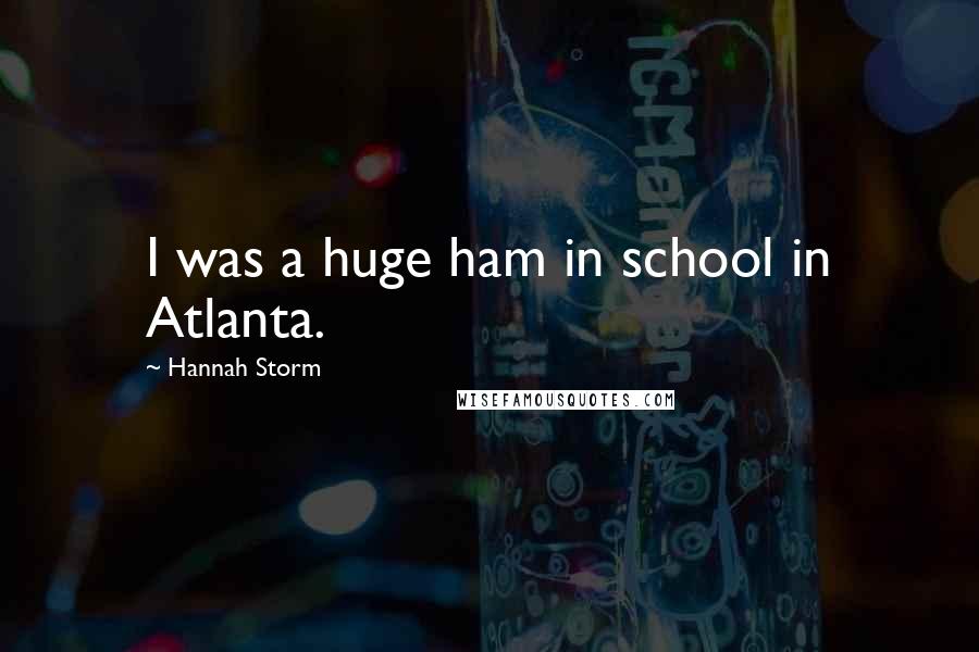 Hannah Storm Quotes: I was a huge ham in school in Atlanta.