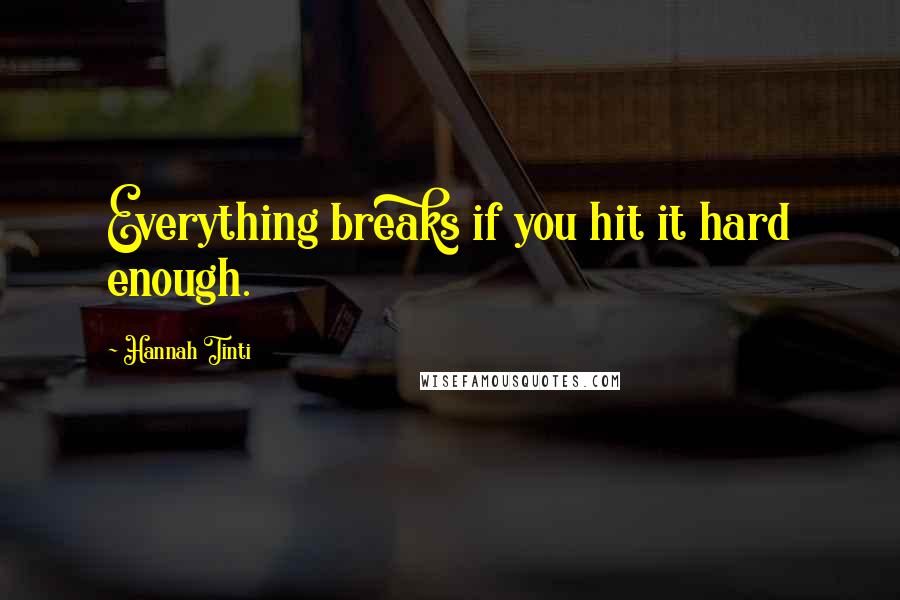 Hannah Tinti Quotes: Everything breaks if you hit it hard enough.