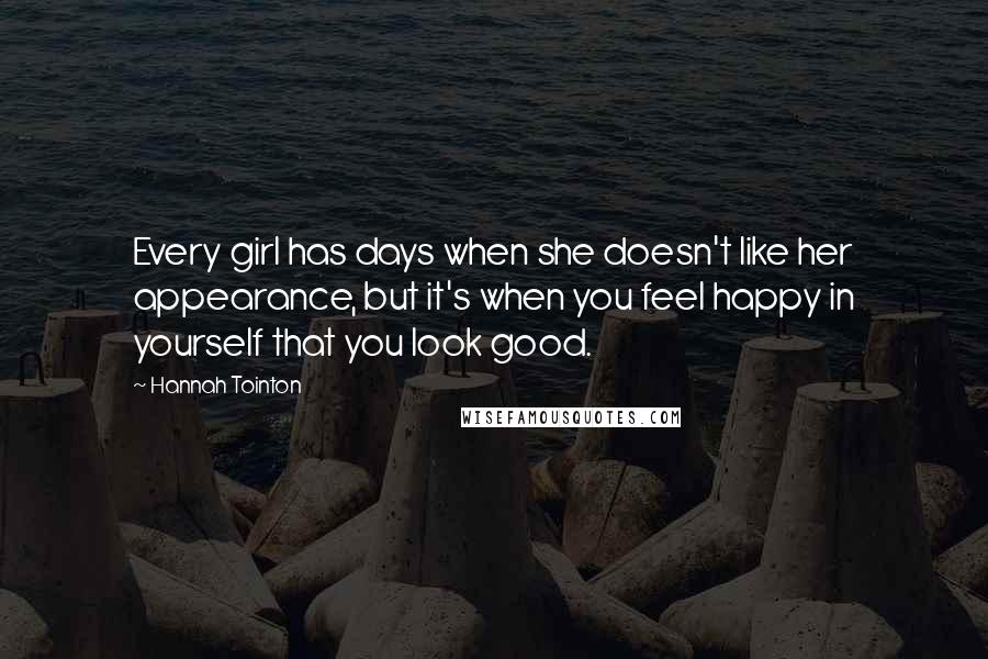 Hannah Tointon Quotes: Every girl has days when she doesn't like her appearance, but it's when you feel happy in yourself that you look good.