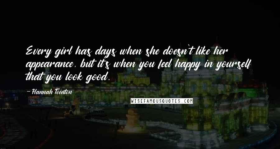 Hannah Tointon Quotes: Every girl has days when she doesn't like her appearance, but it's when you feel happy in yourself that you look good.