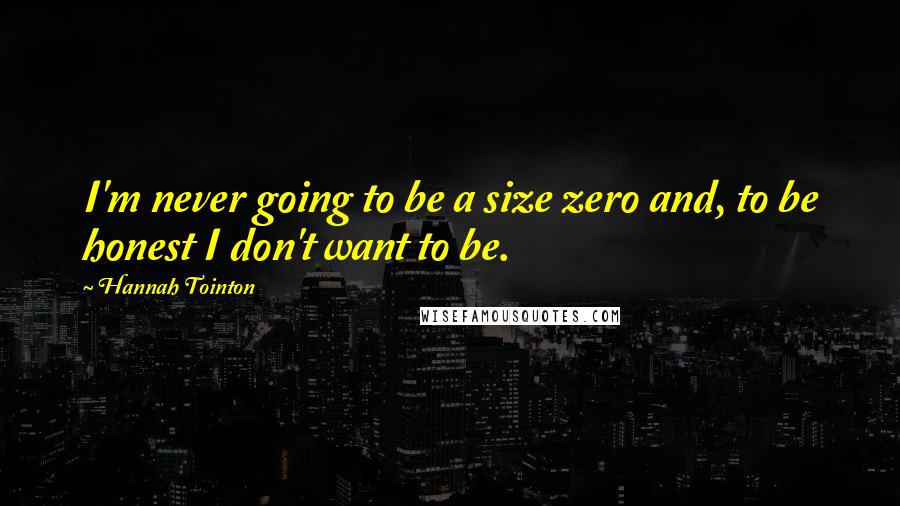 Hannah Tointon Quotes: I'm never going to be a size zero and, to be honest I don't want to be.
