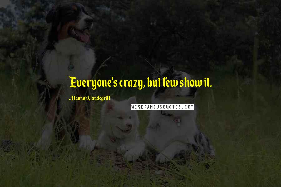 Hannah Vandegrift Quotes: Everyone's crazy, but few show it.