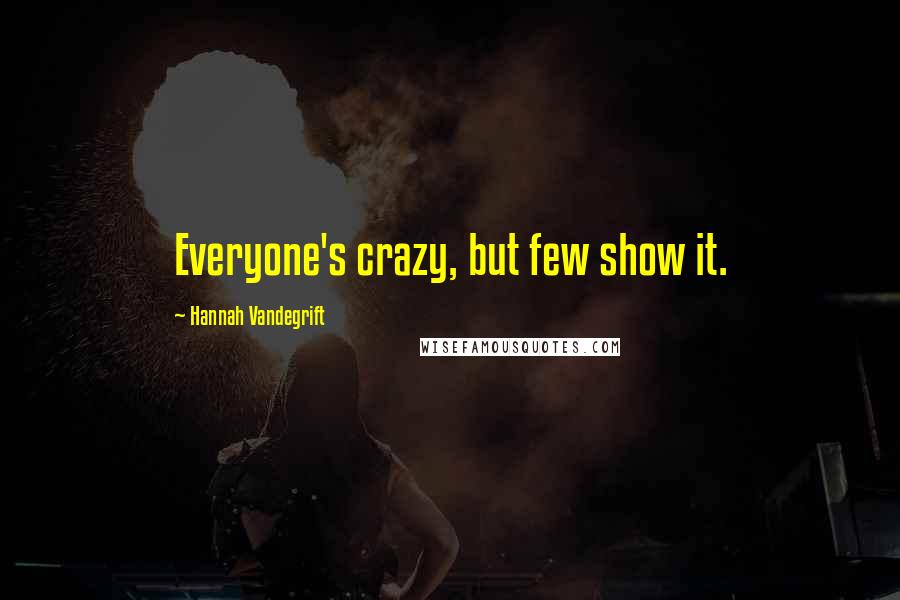 Hannah Vandegrift Quotes: Everyone's crazy, but few show it.