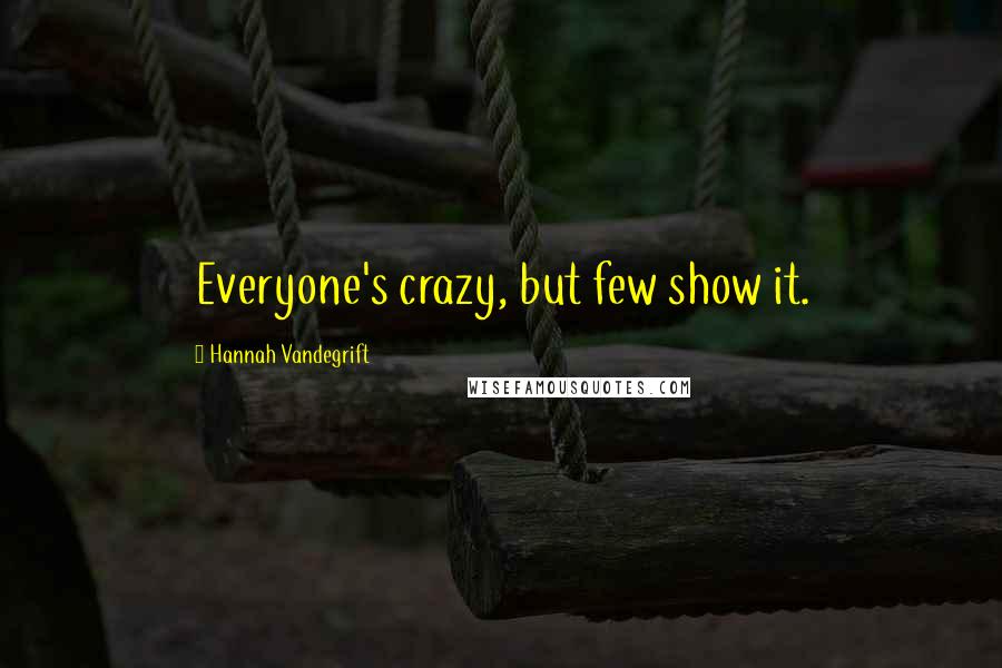 Hannah Vandegrift Quotes: Everyone's crazy, but few show it.