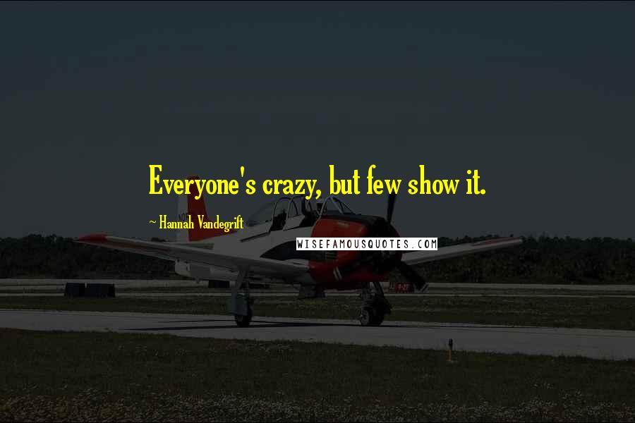 Hannah Vandegrift Quotes: Everyone's crazy, but few show it.