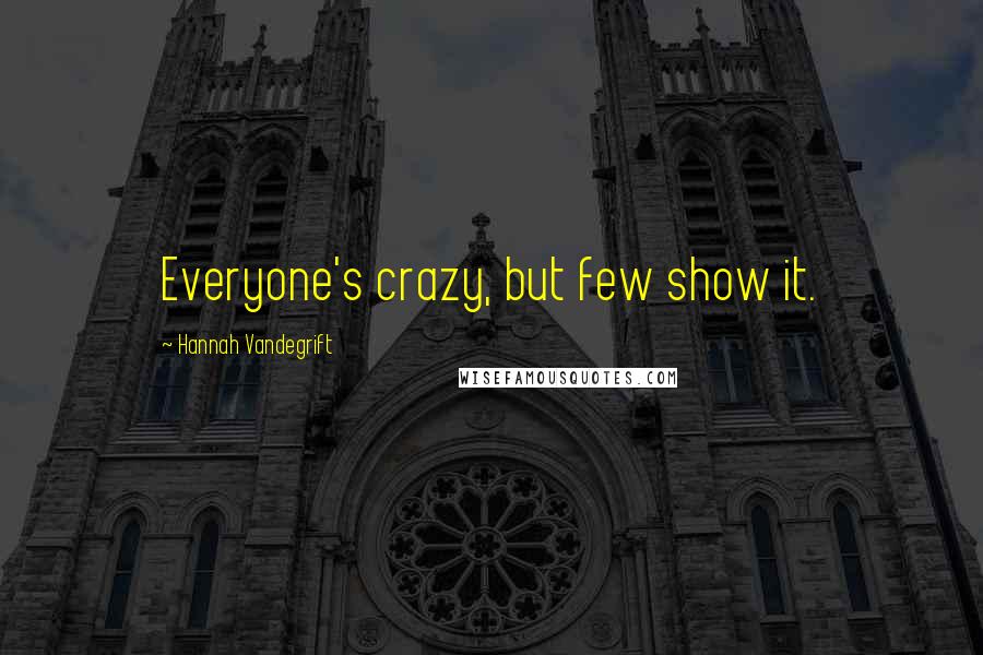 Hannah Vandegrift Quotes: Everyone's crazy, but few show it.