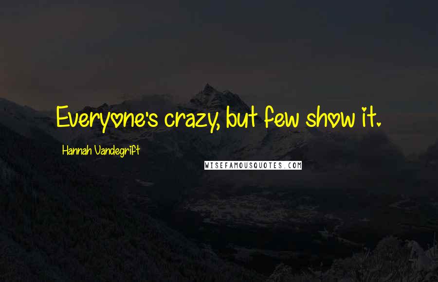 Hannah Vandegrift Quotes: Everyone's crazy, but few show it.