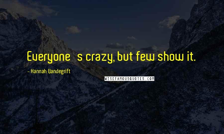 Hannah Vandegrift Quotes: Everyone's crazy, but few show it.