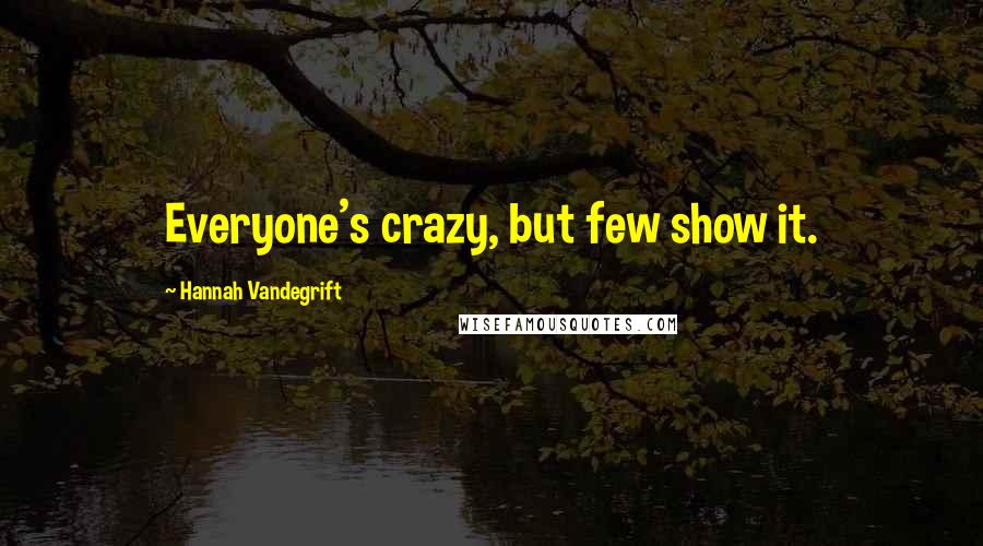Hannah Vandegrift Quotes: Everyone's crazy, but few show it.