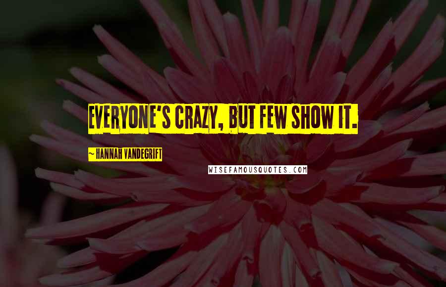 Hannah Vandegrift Quotes: Everyone's crazy, but few show it.