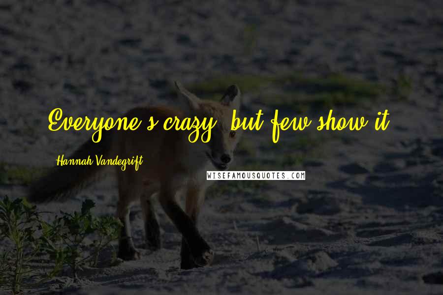 Hannah Vandegrift Quotes: Everyone's crazy, but few show it.