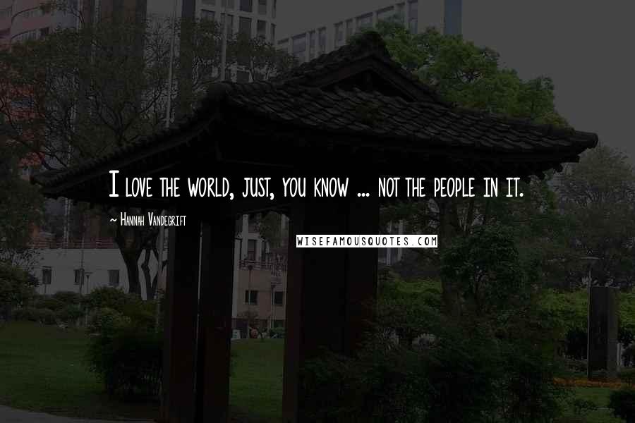 Hannah Vandegrift Quotes: I love the world, just, you know ... not the people in it.