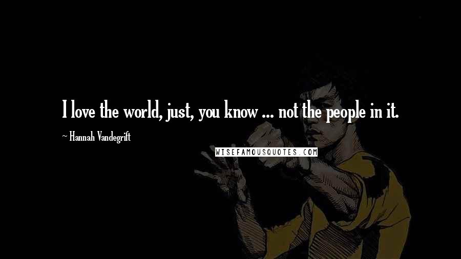 Hannah Vandegrift Quotes: I love the world, just, you know ... not the people in it.