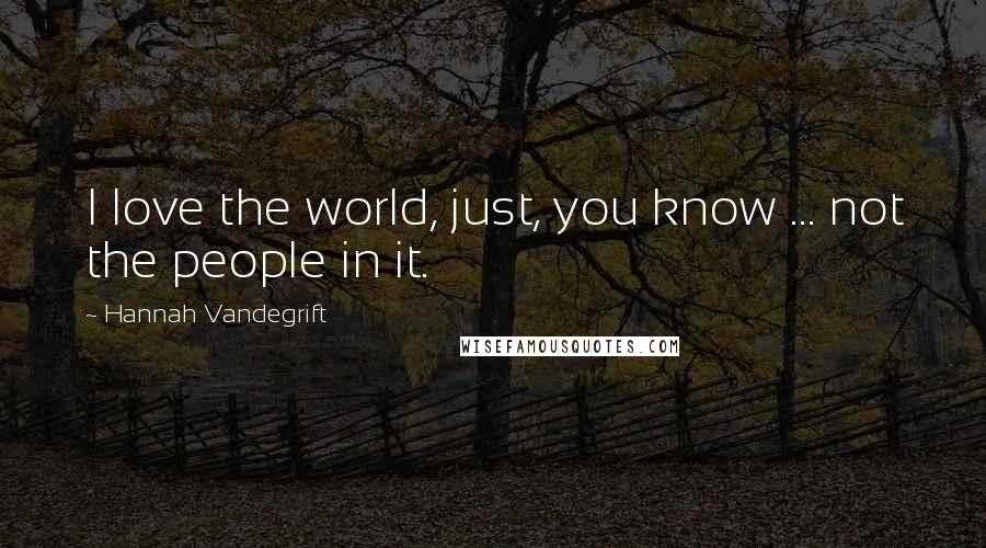 Hannah Vandegrift Quotes: I love the world, just, you know ... not the people in it.