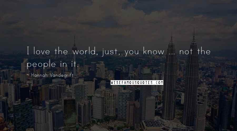 Hannah Vandegrift Quotes: I love the world, just, you know ... not the people in it.
