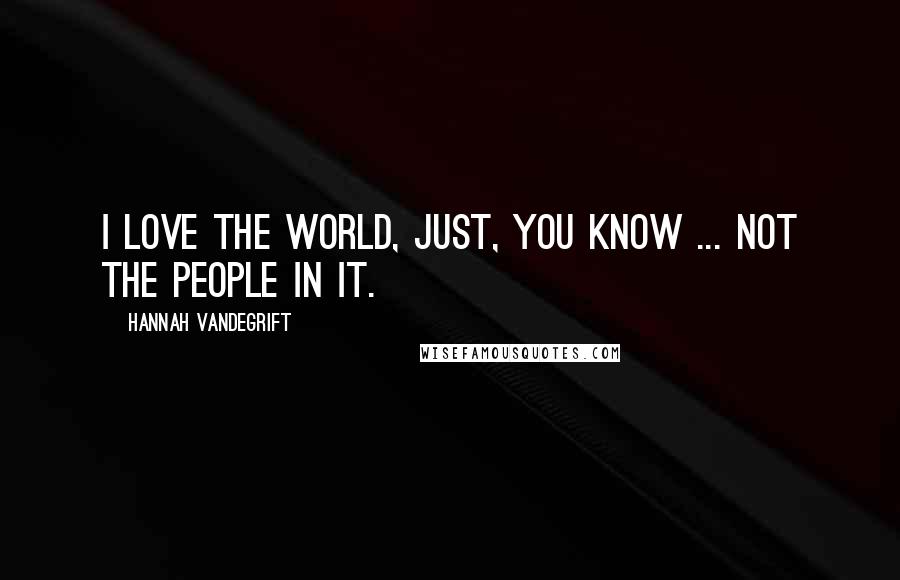 Hannah Vandegrift Quotes: I love the world, just, you know ... not the people in it.