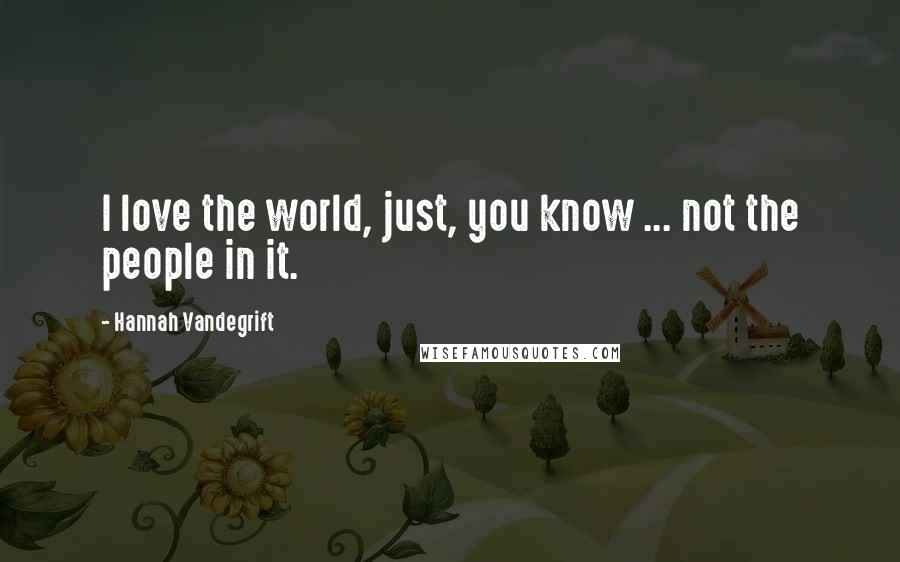 Hannah Vandegrift Quotes: I love the world, just, you know ... not the people in it.