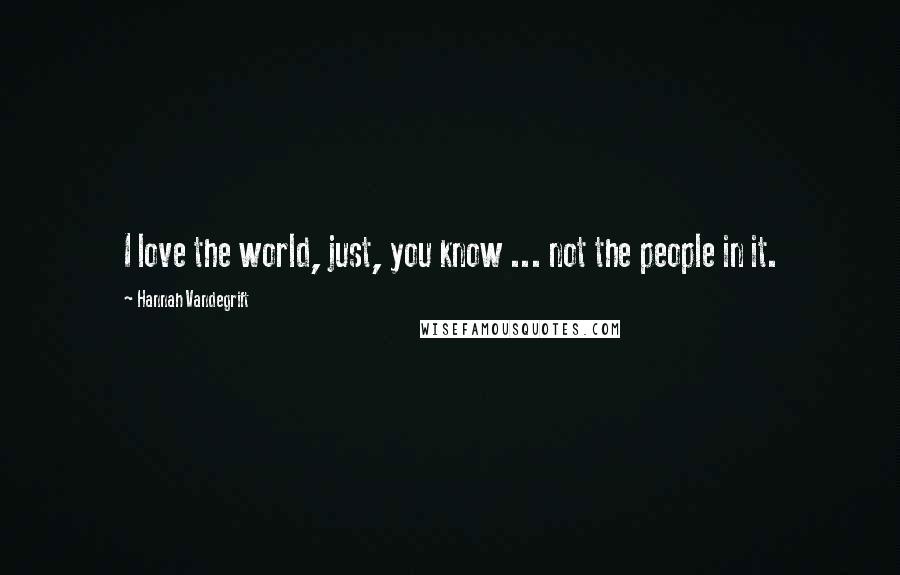 Hannah Vandegrift Quotes: I love the world, just, you know ... not the people in it.