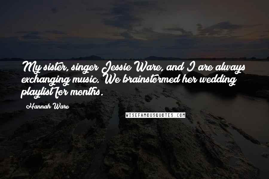 Hannah Ware Quotes: My sister, singer Jessie Ware, and I are always exchanging music. We brainstormed her wedding playlist for months.