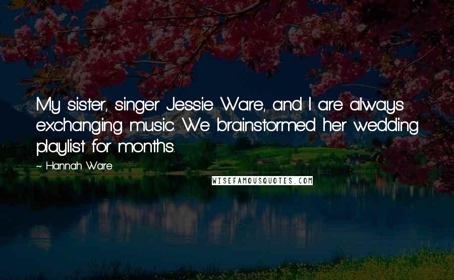 Hannah Ware Quotes: My sister, singer Jessie Ware, and I are always exchanging music. We brainstormed her wedding playlist for months.