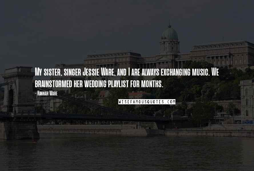 Hannah Ware Quotes: My sister, singer Jessie Ware, and I are always exchanging music. We brainstormed her wedding playlist for months.