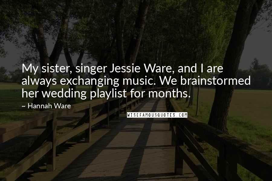 Hannah Ware Quotes: My sister, singer Jessie Ware, and I are always exchanging music. We brainstormed her wedding playlist for months.