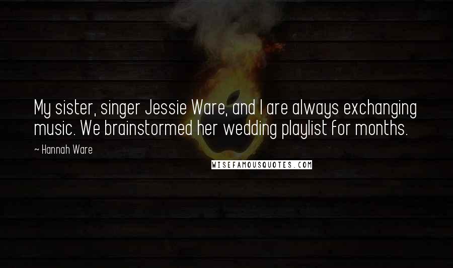 Hannah Ware Quotes: My sister, singer Jessie Ware, and I are always exchanging music. We brainstormed her wedding playlist for months.