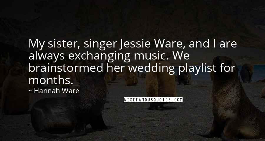 Hannah Ware Quotes: My sister, singer Jessie Ware, and I are always exchanging music. We brainstormed her wedding playlist for months.