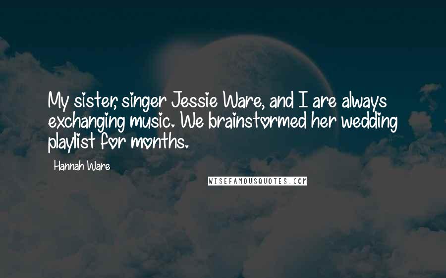 Hannah Ware Quotes: My sister, singer Jessie Ware, and I are always exchanging music. We brainstormed her wedding playlist for months.