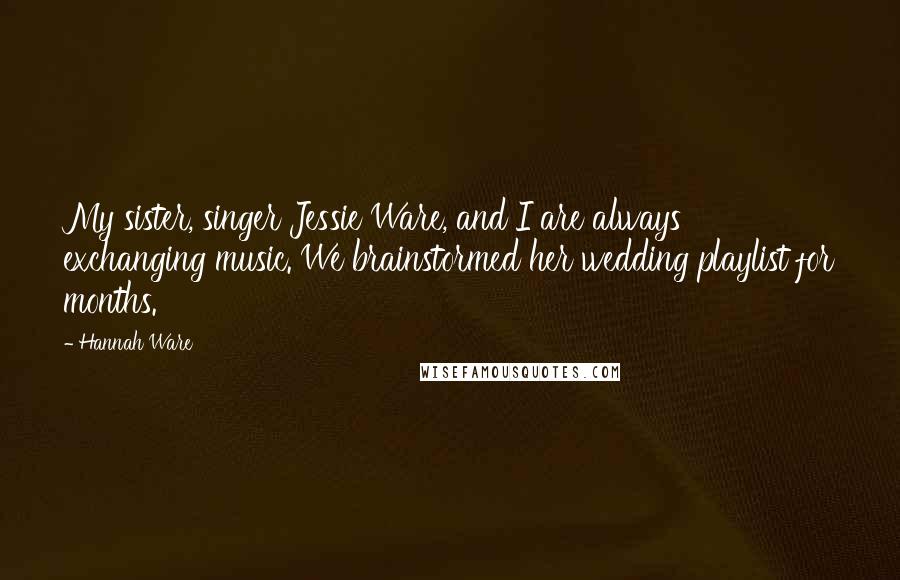 Hannah Ware Quotes: My sister, singer Jessie Ware, and I are always exchanging music. We brainstormed her wedding playlist for months.