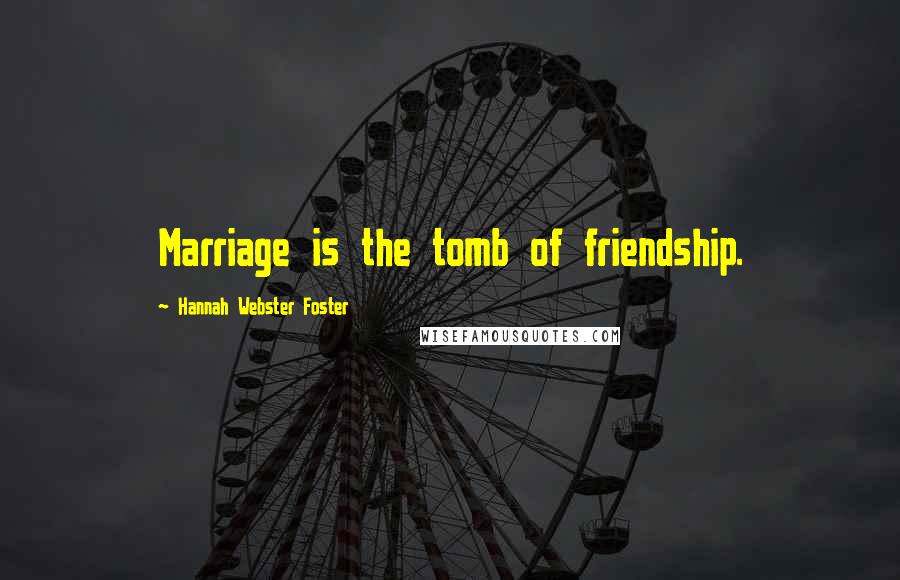 Hannah Webster Foster Quotes: Marriage is the tomb of friendship.