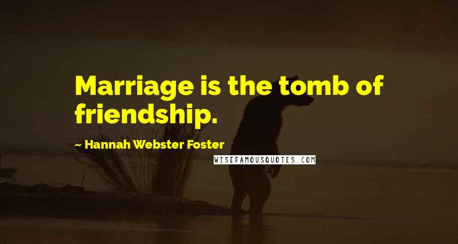 Hannah Webster Foster Quotes: Marriage is the tomb of friendship.