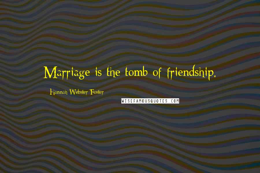 Hannah Webster Foster Quotes: Marriage is the tomb of friendship.