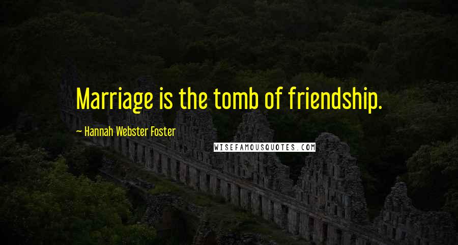 Hannah Webster Foster Quotes: Marriage is the tomb of friendship.